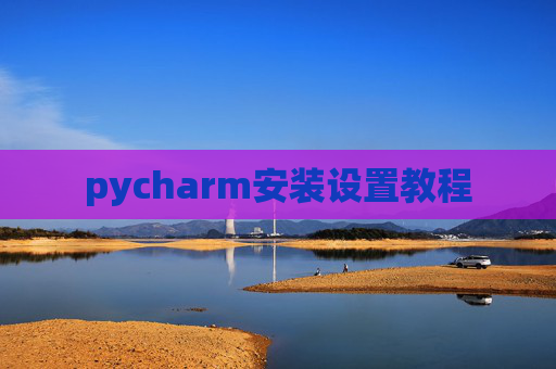 pycharm安装设置教程 pycharm安装设置教程